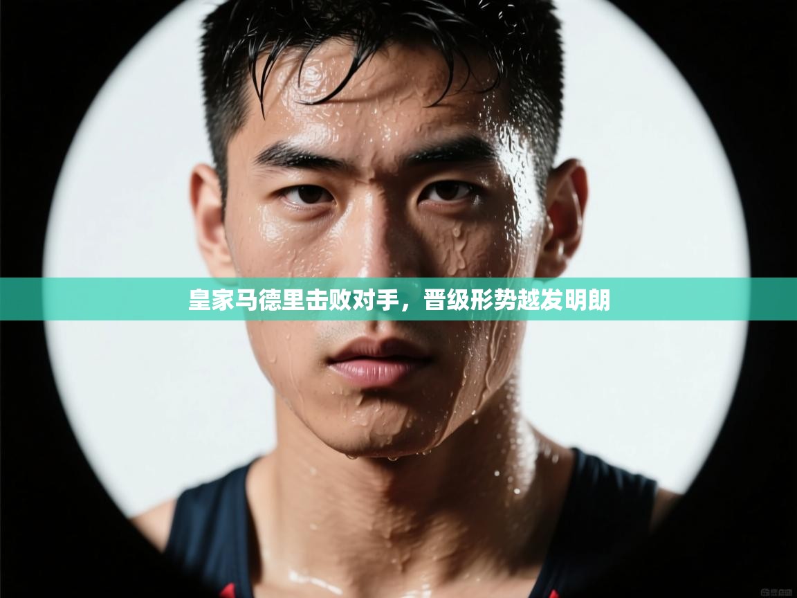 皇家马德里击败对手,晋级形势越发明朗 第2张