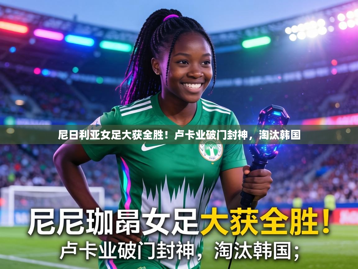 尼日利亚女足大获全胜！卢卡业破门封神，淘汰韩国  第2张